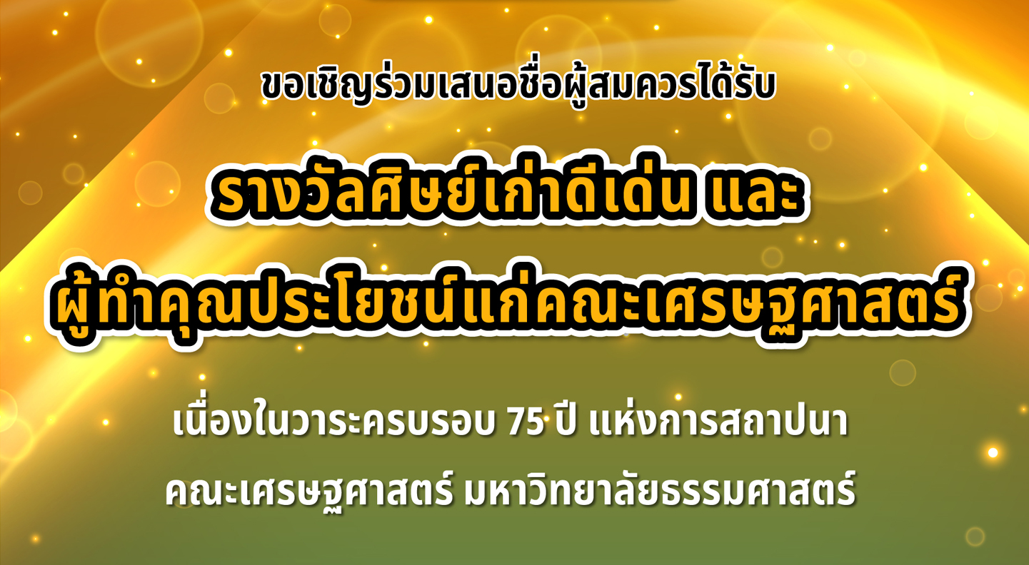 ขอเชิญร่วมเสนอชื่อผู้สมควรได้รับ “รางวัลศิษย์เก่าดีเด่น” และ “ผู้ทำคุณประโยชน์แก่คณะเศรษฐศาสตร์” เนื่องในวาระครบรอบ 75 ปี แห่งการสถาปนาคณะเศรษฐศาสตร์ มหาวิทยาลัยธรรมศาสตร์